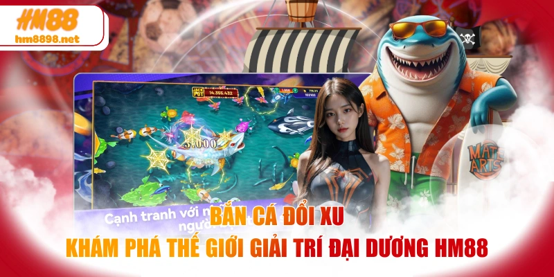 Bắn Cá Đổi Xu - Khám Phá Thế Giới Giải Trí Đại Dương HM88