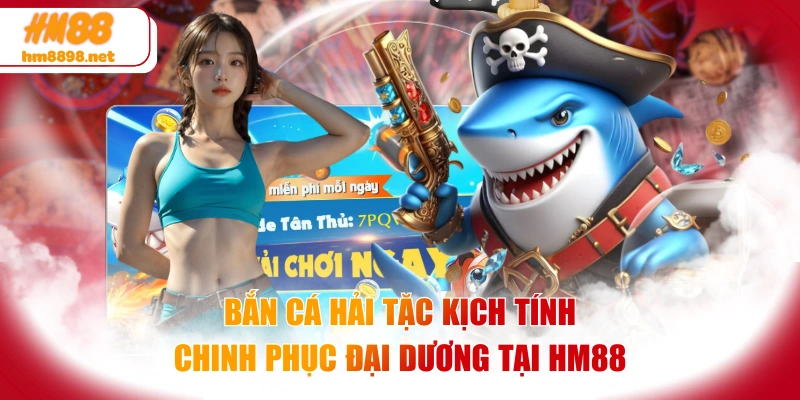 Bắn Cá Hải Tặc Kịch Tính - Chinh Phục Đại Dương Tại HM88