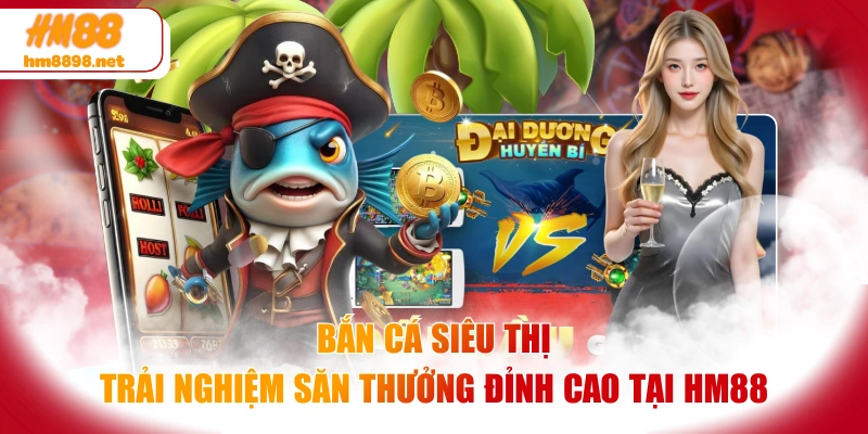Bắn Cá Siêu Thị - Trải Nghiệm Săn Thưởng Đỉnh Cao Tại HM88