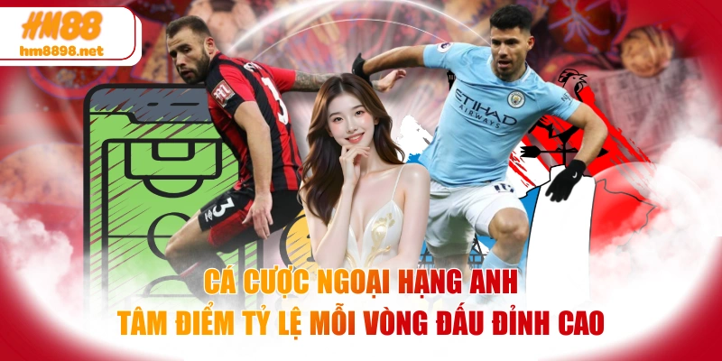 Cá Cược Ngoại Hạng Anh - Tâm Điểm Tỷ Lệ Mỗi Vòng Đấu Đỉnh Cao