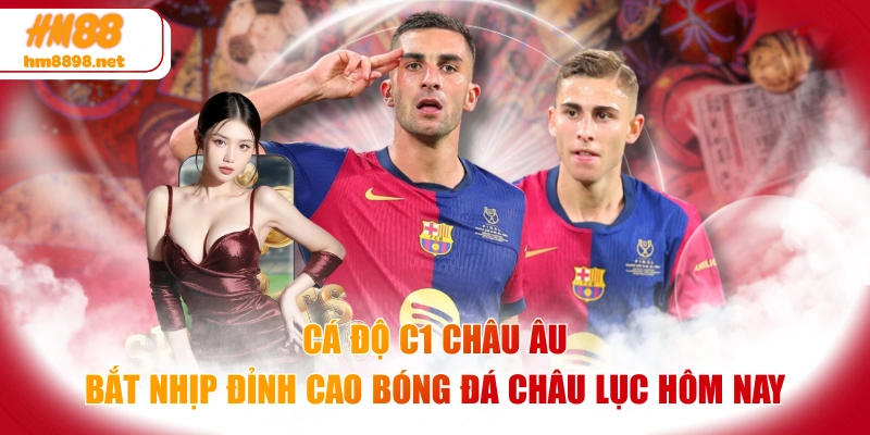 Cá Độ C1 Châu Âu | Bắt Nhịp Đỉnh Cao Bóng Đá Châu Lục Hôm Nay