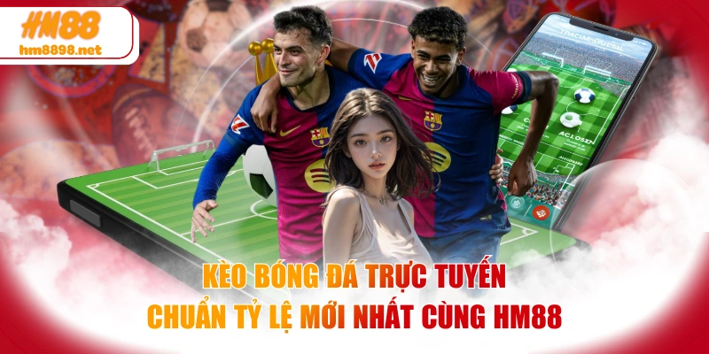 Kèo Bóng Đá Trực Tuyến Chuẩn Tỷ Lệ Mới Nhất Cùng HM88